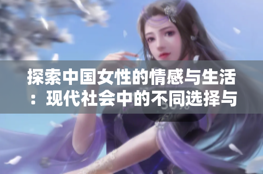 探索中国女性的情感与生活：现代社会中的不同选择与挑战