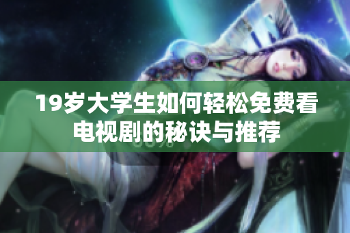 19岁大学生如何轻松免费看电视剧的秘诀与推荐
