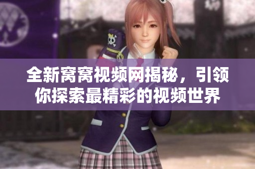 全新窝窝视频网揭秘，引领你探索最精彩的视频世界