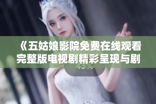 《五姑娘影院免费在线观看完整版电视剧精彩呈现与剧情解析》