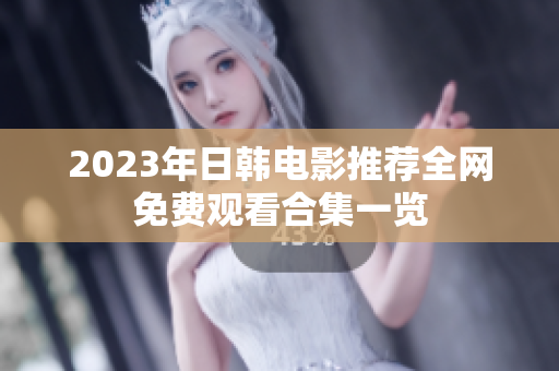2023年日韩电影推荐全网免费观看合集一览