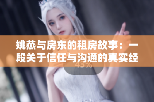 姚燕与房东的租房故事：一段关于信任与沟通的真实经历