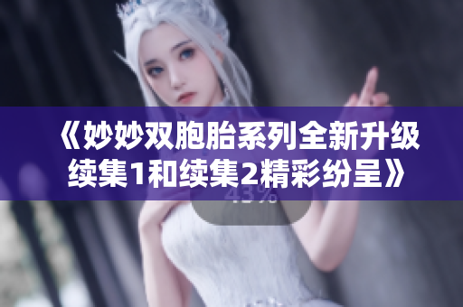 《妙妙双胞胎系列全新升级 续集1和续集2精彩纷呈》