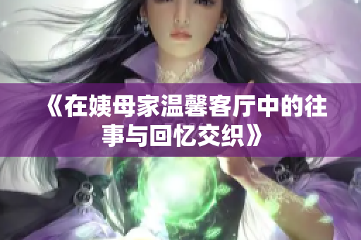 《在姨母家温馨客厅中的往事与回忆交织》