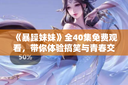 《暴躁妹妹》全40集免费观看，带你体验搞笑与青春交织的故事