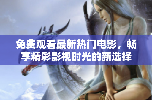 免费观看最新热门电影，畅享精彩影视时光的新选择