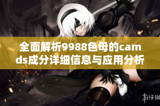 全面解析9988色母的camds成分详细信息与应用分析