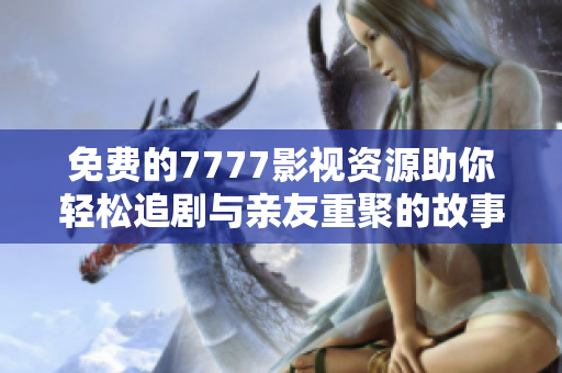 免费的7777影视资源助你轻松追剧与亲友重聚的故事