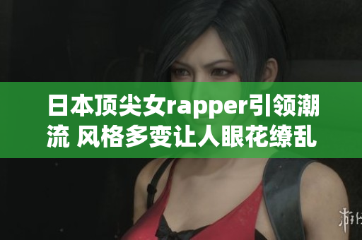 日本顶尖女rapper引领潮流 风格多变让人眼花缭乱