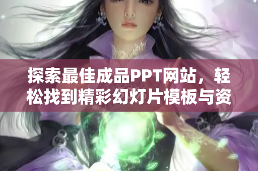 探索最佳成品PPT网站，轻松找到精彩幻灯片模板与资源