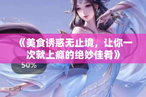 《美食诱惑无止境，让你一次就上瘾的绝妙佳肴》
