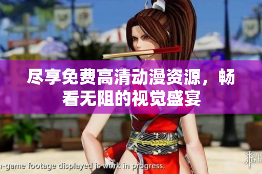 尽享免费高清动漫资源，畅看无阻的视觉盛宴