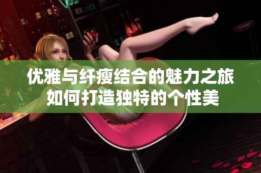 优雅与纤瘦结合的魅力之旅 如何打造独特的个性美