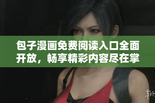 包子漫画免费阅读入口全面开放，畅享精彩内容尽在掌握
