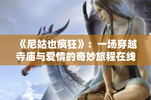 《尼姑也疯狂》：一场穿越寺庙与爱情的奇妙旅程在线观影指南
