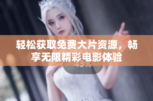 轻松获取免费大片资源，畅享无限精彩电影体验