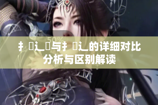 扌喿辶畑与扌喿辶的详细对比分析与区别解读