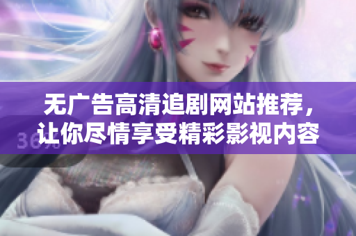无广告高清追剧网站推荐，让你尽情享受精彩影视内容