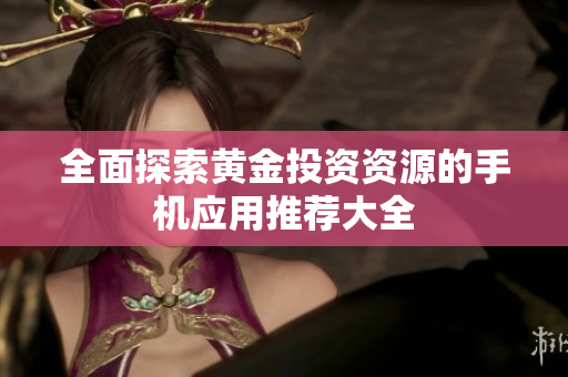 全面探索黄金投资资源的手机应用推荐大全
