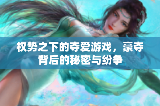权势之下的夺爱游戏，豪夺背后的秘密与纷争