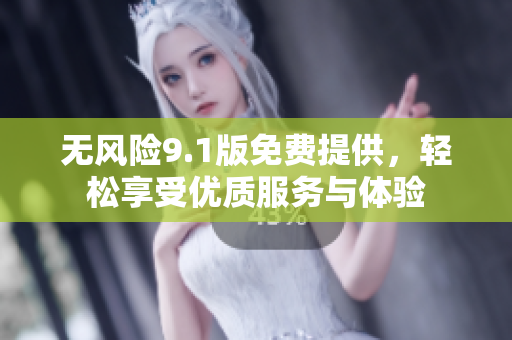 无风险9.1版免费提供，轻松享受优质服务与体验