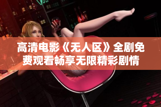 高清电影《无人区》全剧免费观看畅享无限精彩剧情