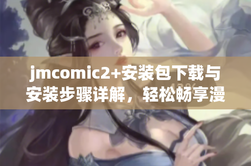 jmcomic2+安装包下载与安装步骤详解，轻松畅享漫画世界