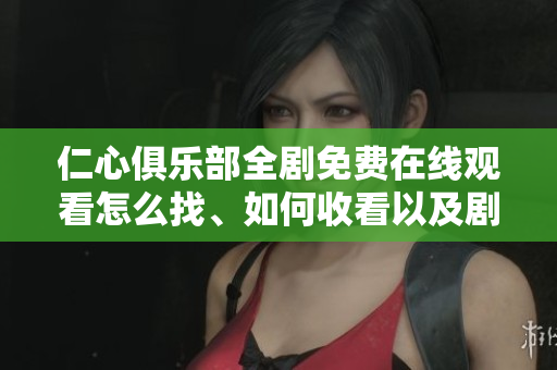 仁心俱乐部全剧免费在线观看怎么找、如何收看以及剧情介绍