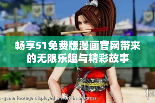 畅享51免费版漫画官网带来的无限乐趣与精彩故事