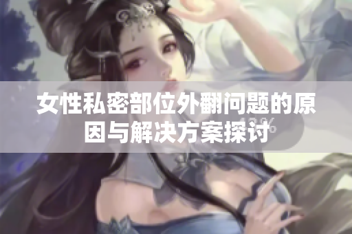 女性私密部位外翻问题的原因与解决方案探讨