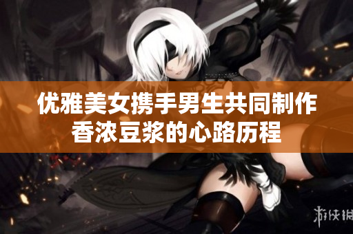 优雅美女携手男生共同制作香浓豆浆的心路历程
