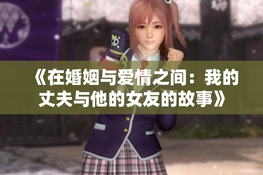 《在婚姻与爱情之间：我的丈夫与他的女友的故事》