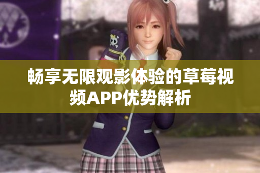 畅享无限观影体验的草莓视频APP优势解析