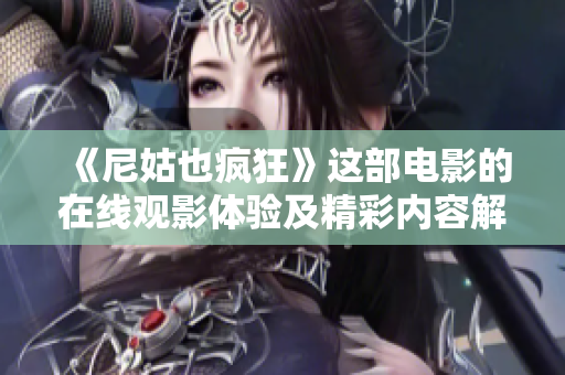 《尼姑也疯狂》这部电影的在线观影体验及精彩内容解析探讨