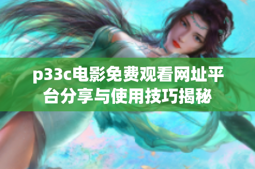 p33c电影免费观看网址平台分享与使用技巧揭秘