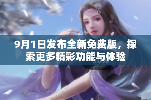 9月1日发布全新免费版，探索更多精彩功能与体验