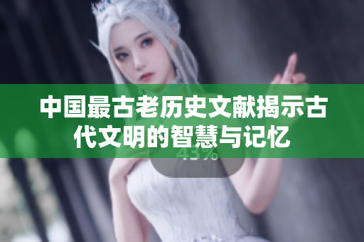 中国最古老历史文献揭示古代文明的智慧与记忆