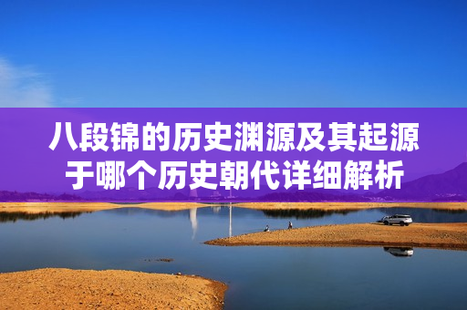 八段锦的历史渊源及其起源于哪个历史朝代详细解析