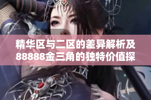 精华区与二区的差异解析及88888金三角的独特价值探讨