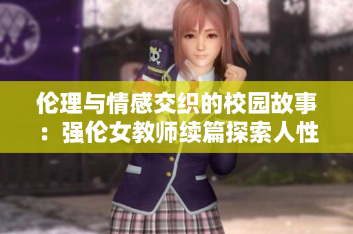伦理与情感交织的校园故事：强伦女教师续篇探索人性深处