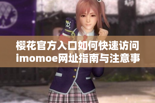 樱花官方入口如何快速访问imomoe网址指南与注意事项