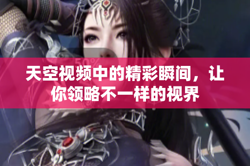 天空视频中的精彩瞬间，让你领略不一样的视界