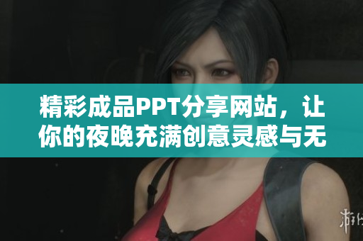 精彩成品PPT分享网站，让你的夜晚充满创意灵感与无限可能