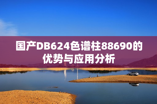 国产DB624色谱柱88690的优势与应用分析