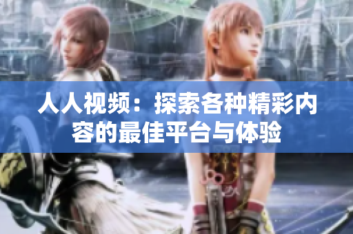 人人视频：探索各种精彩内容的最佳平台与体验