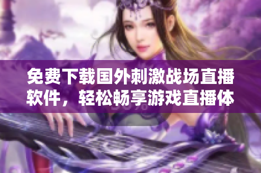 免费下载国外刺激战场直播软件，轻松畅享游戏直播体验