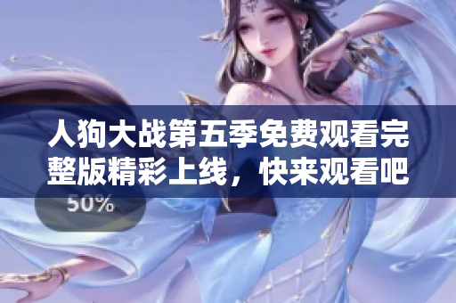 人狗大战第五季免费观看完整版精彩上线，快来观看吧