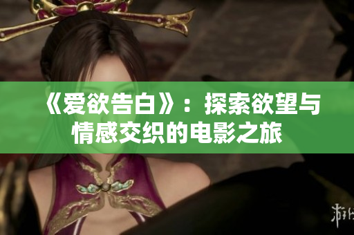 《爱欲告白》：探索欲望与情感交织的电影之旅