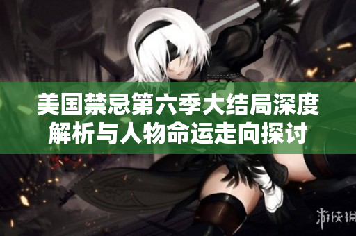 美国禁忌第六季大结局深度解析与人物命运走向探讨