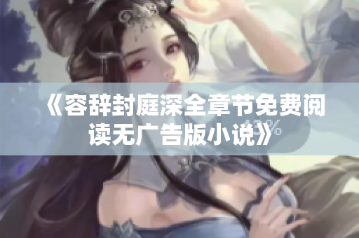 《容辞封庭深全章节免费阅读无广告版小说》